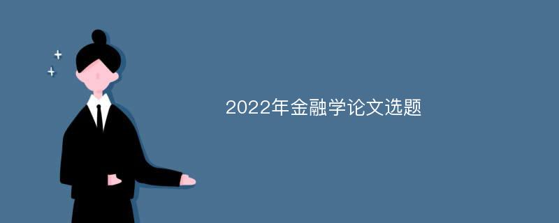 2022年金融学论文选题