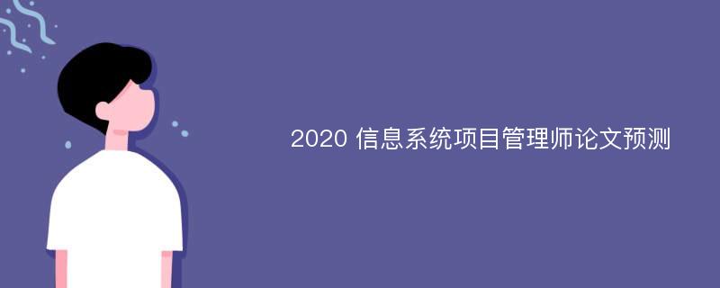 2020 信息系统项目管理师论文预测